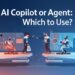 AI Copilot or Agent: Which to Use?