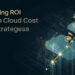 Maximizing ROI Through Cloud Cost Strategies